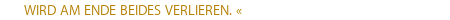         WIRD AM ENDE BEIDES VERLIEREN. «
